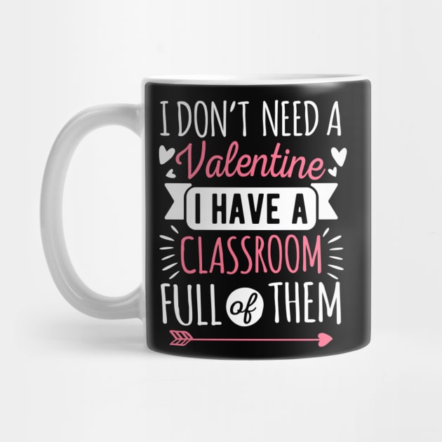 I Don't Need A Valentine I Have A Classroom Full Of Them by HCMGift